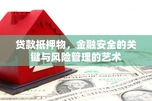 贡寮贷款抵押物，金融安全的关键与风险管理的艺术
