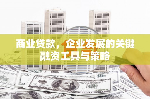 贡寮商业贷款，企业发展的关键融资工具与策略