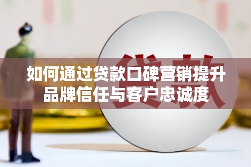 贡寮如何通过贷款口碑营销提升品牌信任与客户忠诚度