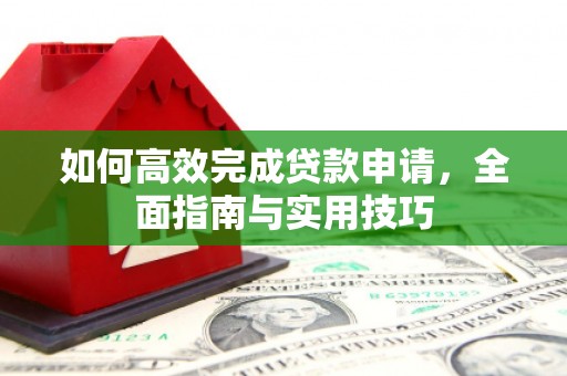 贡寮如何高效完成贷款申请，全面指南与实用技巧