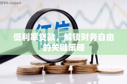 贡寮低利率贷款，解锁财务自由的关键策略