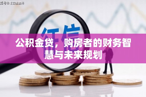贡寮公积金贷，购房者的财务智慧与未来规划