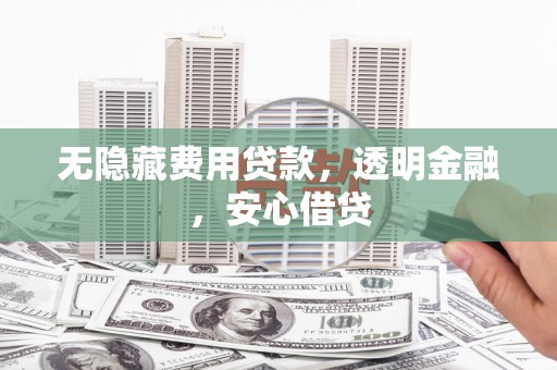 贡寮无隐藏费用贷款，透明金融，安心借贷