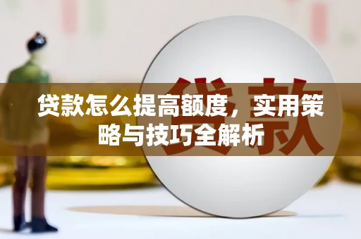 贡寮贷款怎么提高额度，实用策略与技巧全解析