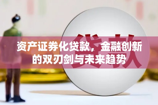 贡寮资产证券化贷款，金融创新的双刃剑与未来趋势