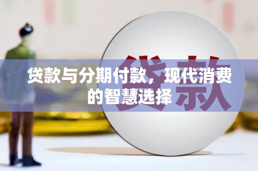 贡寮贷款与分期付款，现代消费的智慧选择