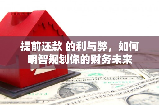贡寮提前还款 的利与弊，如何明智规划你的财务未来