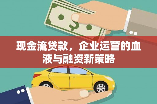 贡寮现金流贷款，企业运营的血液与融资新策略