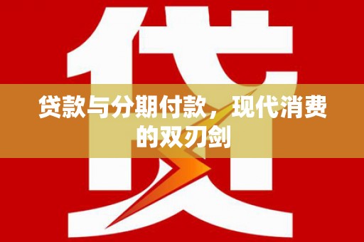 贡寮贷款与分期付款，现代消费的双刃剑