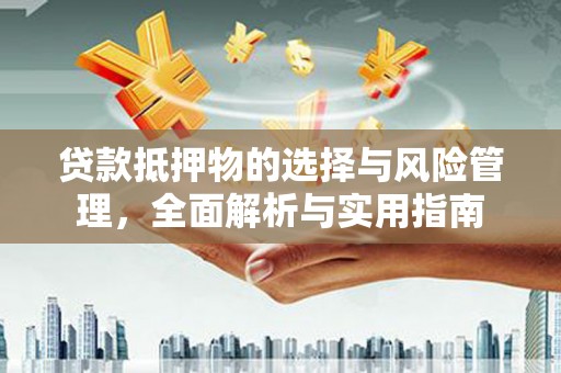 贡寮贷款抵押物的选择与风险管理，全面解析与实用指南