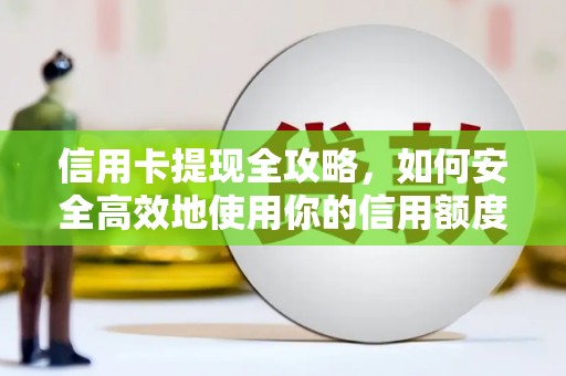 贡寮信用卡提现全攻略，如何安全高效地使用你的信用额度