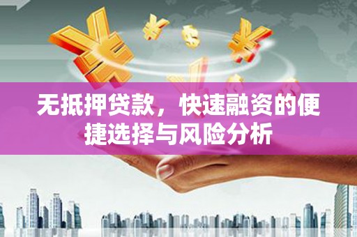 贡寮无抵押贷款，快速融资的便捷选择与风险分析
