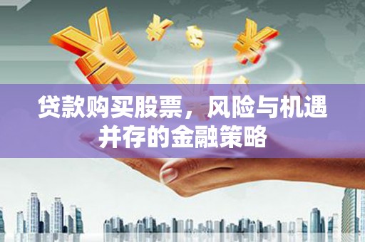 贡寮贷款购买股票，风险与机遇并存的金融策略