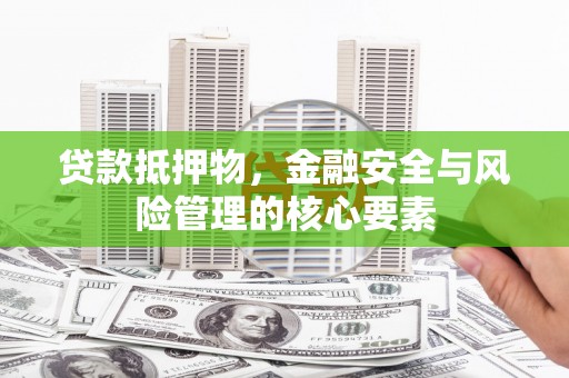 贡寮贷款抵押物，金融安全与风险管理的核心要素