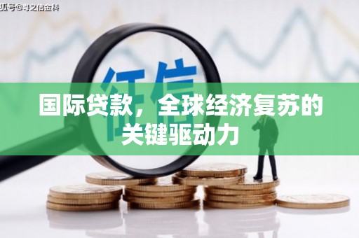 贡寮国际贷款，全球经济复苏的关键驱动力