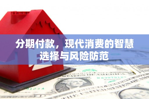 贡寮分期付款，现代消费的智慧选择与风险防范