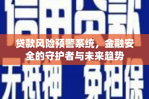 贡寮贷款风险预警系统，金融安全的守护者与未来趋势