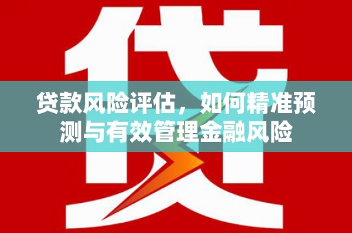 贡寮贷款风险评估，如何精准预测与有效管理金融风险