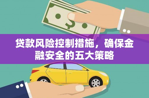 贡寮贷款风险控制措施，确保金融安全的五大策略
