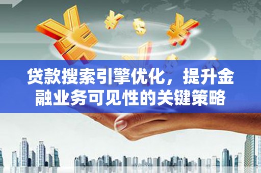 贡寮贷款搜索引擎优化，提升金融业务可见性的关键策略