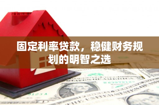 贡寮固定利率贷款，稳健财务规划的明智之选