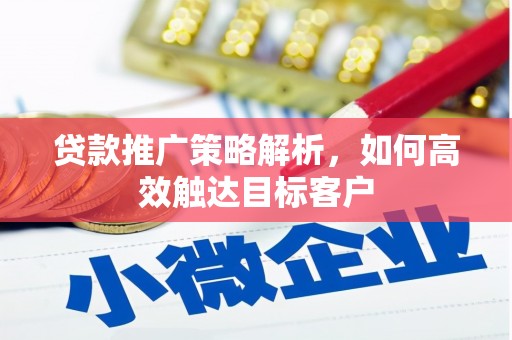 贡寮贷款推广策略解析，如何高效触达目标客户