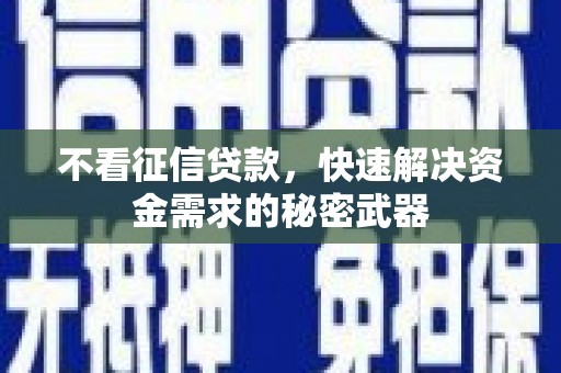 贡寮不看征信贷款，快速解决资金需求的秘密武器