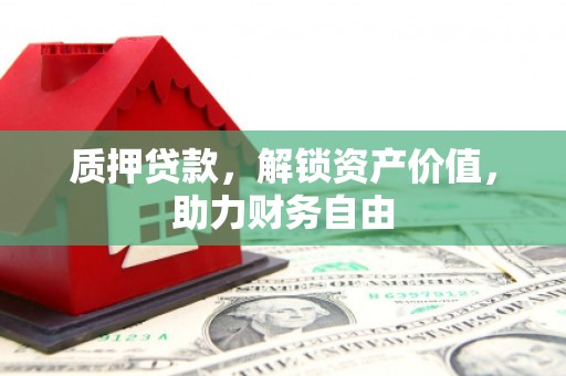 贡寮质押贷款，解锁资产价值，助力财务自由