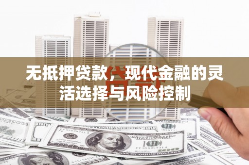 贡寮无抵押贷款，现代金融的灵活选择与风险控制