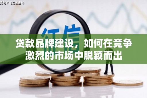 贡寮贷款品牌建设，如何在竞争激烈的市场中脱颖而出