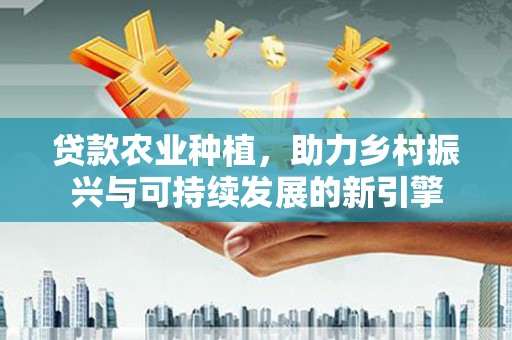贡寮贷款农业种植，助力乡村振兴与可持续发展的新引擎