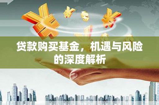 贡寮贷款购买基金，机遇与风险的深度解析