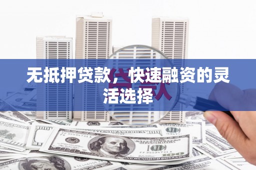 贡寮无抵押贷款，快速融资的灵活选择