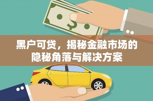 贡寮黑户可贷，揭秘金融市场的隐秘角落与解决方案