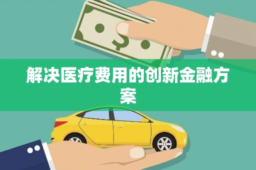 贡寮解决医疗费用的创新金融方案