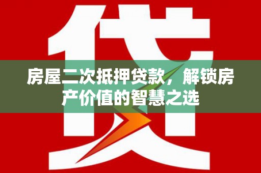 贡寮房屋二次抵押贷款，解锁房产价值的智慧之选