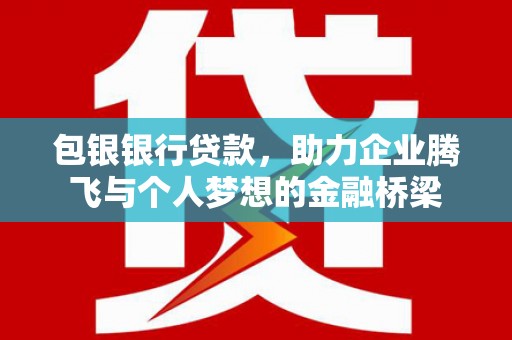 贡寮包银银行贷款，助力企业腾飞与个人梦想的金融桥梁