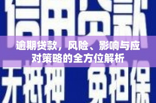 贡寮逾期贷款，风险、影响与应对策略的全方位解析