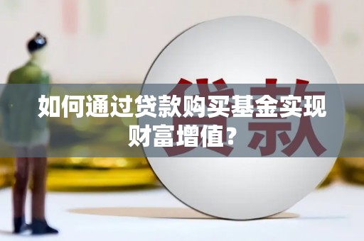 贡寮如何通过贷款购买基金实现财富增值？