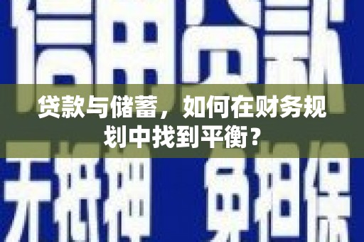 贡寮贷款与储蓄，如何在财务规划中找到平衡？