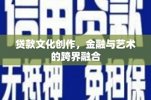 贡寮贷款文化创作，金融与艺术的跨界融合