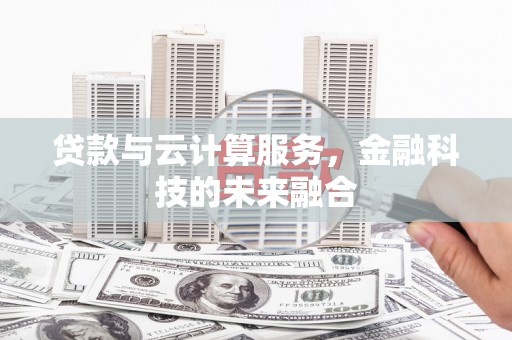 贡寮贷款与云计算服务，金融科技的未来融合