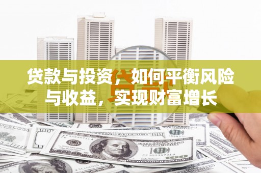 贡寮贷款与投资，如何平衡风险与收益，实现财富增长