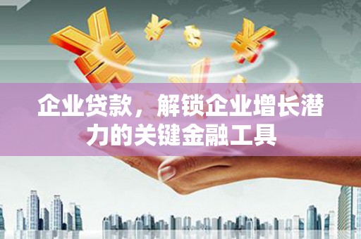 贡寮企业贷款，解锁企业增长潜力的关键金融工具
