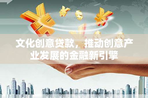 贡寮文化创意贷款，推动创意产业发展的金融新引擎