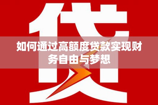 贡寮如何通过高额度贷款实现财务自由与梦想