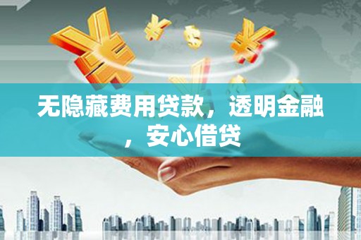 贡寮无隐藏费用贷款，透明金融，安心借贷