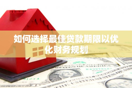 贡寮如何选择最佳贷款期限以优化财务规划