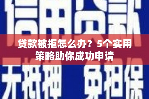 贡寮贷款被拒怎么办？5个实用策略助你成功申请