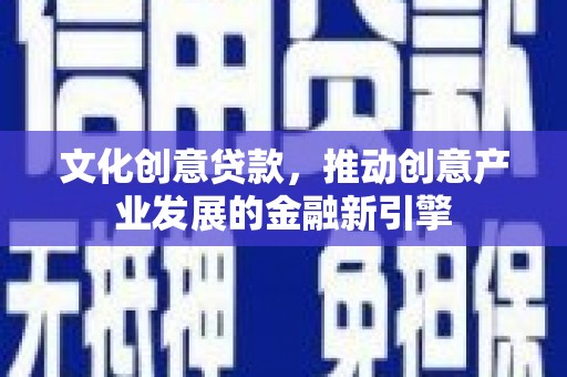 贡寮文化创意贷款，推动创意产业发展的金融新引擎